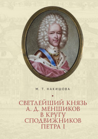 Марина Тазабаевна Накишова — Светлейший князь А. Д. Меншиков в кругу сподвижников Петра I