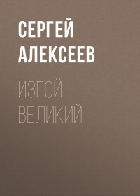 Сергей Трофимович Алексеев — Изгой Великий