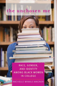 Rachelle Winkle-Wagner — The Unchosen Me: Race, Gender, and Identity among Black Women in College