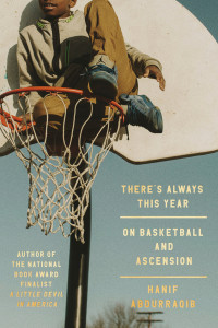 Hanif Abdurraqib; — There's Always This Year: On Basketball and Ascension