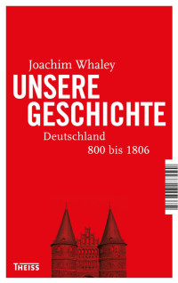 Whaley, Joachim; Chapoutot, Johann — Unsere Geschichte - 800 bis heute