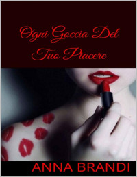 Anna Brandi — Ogni Goccia Del Tuo Piacere (Italian Edition)