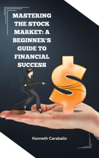 Kenneth Caraballo — Mastering the Stock Market: A Beginner's Guide to Financial Success