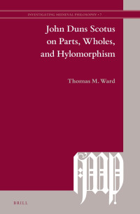 Ward, Thomas M. — John Duns Scotus on Parts, Wholes, and Hylomorphism