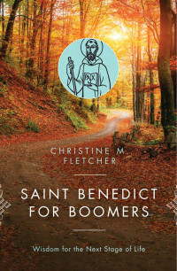 Christine M. Fletcher — Saint Benedict for Boomers: Wisdom for the Next Stage of Life