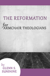 Glenn S. Sunshine; — The Reformation for Armchair Theologians