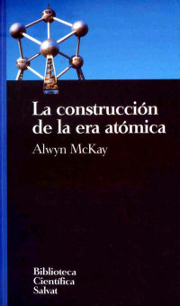 Alwyn McKay — La Construccion De La Era Atomica