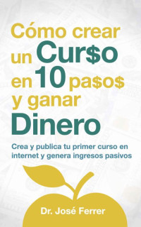 José Ferrer — Cómo crear un curso en 10 pasos y ganar dinero: Crea y publica tu primer curso en internet y genera ingresos pasivos (Spanish Edition)