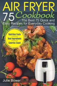 Julie Bower — Air Fryer Cookbook: The Best 75 Quick and Easy Recipes for Everyday Cooking