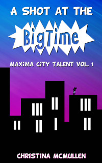 Christina McMullen [McMullen, Christina] — A Shot at the Big Time (Maxima City Talent Book 1)