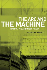 Caroline Bassett — The arc and the machine: Narrative and new media