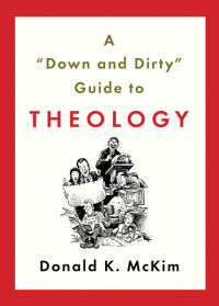 McKim, Donald K.; — A "Down and Dirty" Guide to Theology