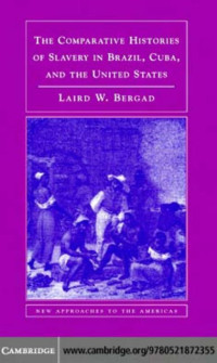 Laird Bergad — The Comparative Histories of Slavery in Brazil, Cuba, and the United States (New Approaches to the Americas)