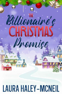 Laura Haley-McNeil — The Billionaire's Christmas Promise: A Single Dad Romance (Christmas Billionaires)