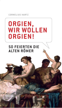 Cornelius Hartz; — Orgien, wir wollen Orgien!