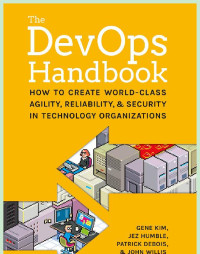 John Willis, Patrick Debois, Jez Humble, Gene Kim — The DevOps Handbook: How to Create World-Class Agility, Reliability, and Security in Technology Organizations