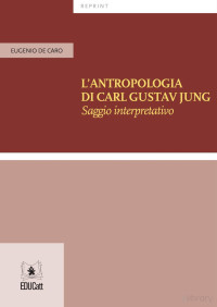 Eugenio de Caro — L’ANTROPOLOGIA DI CARL GUSTAV JUNG Saggio interpretativo