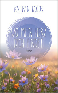 Kathryn Taylor — Wo mein Herz dich findet (German Edition)