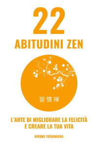 Yoshimura, Hiroki — 22 ABITUDINI ZEN: L'arte di migliorare la felicità e creare la tua vita (Italian Edition)