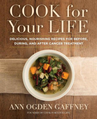 Ann Ogden Gaffney — Cook For Your Life: Delicious, Nourishing Recipes for Before, During, and After Cancer Treatment