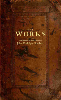 John Rudolph Glauber — The works of the highly experienced and famous chymist, John Rudolph Glauber