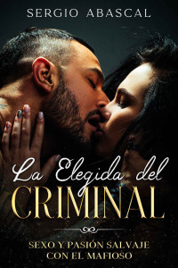 Sergio Abascal — La Elegida del Criminal: Sexo y Pasión Salvaje con el Mafioso (Spanish Edition)