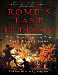 Rob Goodman & Jimmy Soni — Rome’s Last Citizen: The Life and Legacy of Cato, Mortal Enemy of Caesar - PDFDrive.com