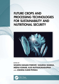 Soumya Ranjan Purohit & Vasudha Sharma & Meena Kumari & Kasi Muthukumarappan & Joanna Kane-Potaka — Future Crops and Processing Technologies for Sustainability and Nutritional Security