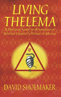 David Shoemaker — Living Thelema: A Practical Guide to Attainment in Aleister Crowley's System of Magick