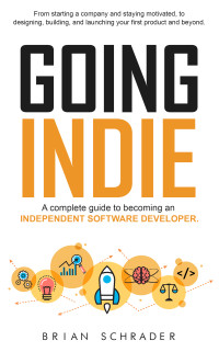 Brian Schrader — Going Indie: A complete guide to becoming an independent software developer 