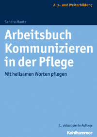 Sandra Mantz — Arbeitsbuch Kommunizieren in der Pflege: Mit heilsamen Worten pflegen