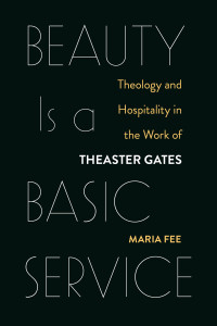 Maria Fee; — Beauty Is a Basic Service: Theology and Hospitality in the Work of Theaster Gates