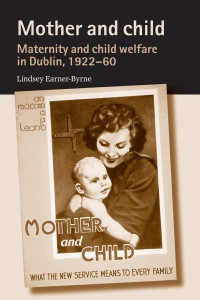 Lindsey Earner-Byrne — Mother and child: Maternity and child welfare in Dublin, 1922–60