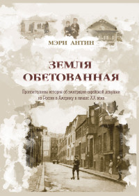 Мэри Антин — Земля обетованная. Пронзительная история об эмиграции еврейской девушки из России в Америку в начале XX века