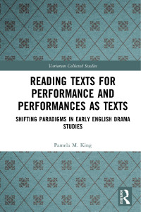 Pamela M. King — Reading Texts for Performance and Performances as Texts; Shifting Paradigms in Early English Drama Studies