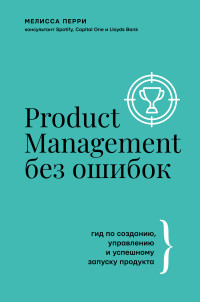 Мелисса Перри — Product Management без ошибок. Гид по созданию, управлению и успешному запуску продукта