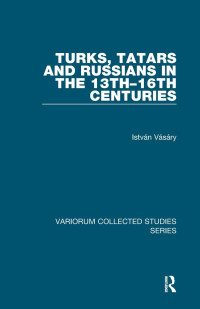 István Vásáry — Turks, Tatars and Russians in the 13th-16th Centuries