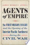 Jewell, James Robbins — Agents of Empire: The First Oregon Cavalry and the Opening of the Interior Pacific Northwest during the Civil War