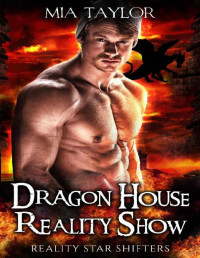 Mia Taylor [Taylor, Mia] — Dragon House Reality Show (Reality Star Shifters Book 1)