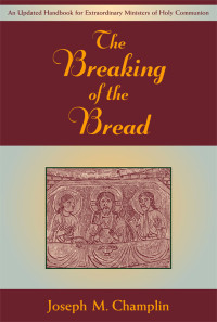 Joseph M. Champlin — Breaking of the Bread, The: An Updated Handbook for Extraordinary Ministers of Holy Communion