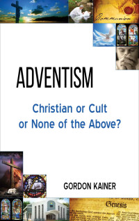 Gordon Kainer [Kainer, Gordon] — Adventism: Christian Or Cult Or None Of The Above?