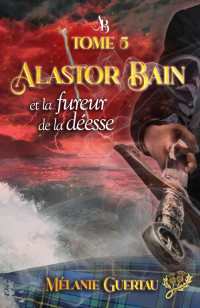 Mélanie Guertau — Alastor Bain et la fureur de la déesse: l'ultime aventure fantastique de notre libraire écossais — Tome 5 (French Edition)