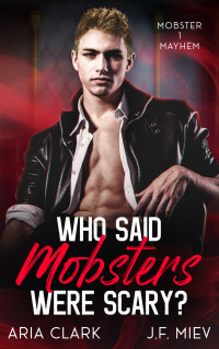 J.F. Miev & Aria Clark — Who Said Mobsters Were Scary?: An MM Mafia Romantic Comedy (Mobster Mayhem Book 1)