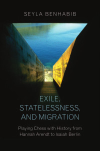 Seyla Benhabib — Exile, Statelessness, and Migration: Playing Chess with History from Hannah Arendt to Isaiah Berlin