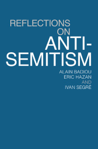 Badiou, Alain., Segré, Ivan., Hazan, Éric. — Reflections on Anti-semitism