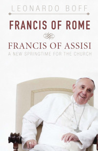 Boff, Leonardo — Francis of Rome and Francis of Assisi: A New Springtime for the Church