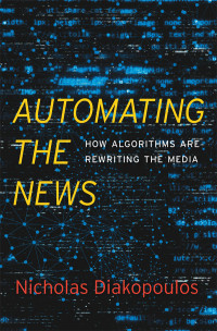 Nicholas Diakopoulos — Automating the News: How Algorithms Are Rewriting the Media