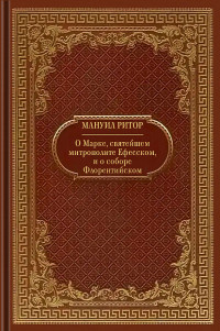 Мануил Ритор — Господина Мануила, Великаго Ритора, о Марке, святейшем митрополите Ефесском, и о соборе Флорентийском; и о Гемисте и Виссарионе, с опровержением нечестивых сочинений их