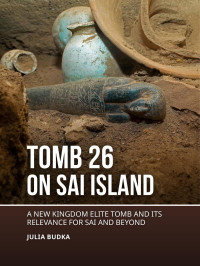 Julia Budka; — Tomb 26 on Sai Island. A New Kingdom Elite Tomb and Its Relevance for Sai and Beyond