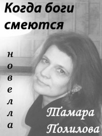 Тамара Полилова — КОГДА БОГИ СМЕЮТСЯ